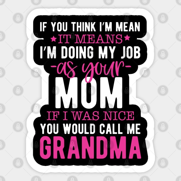 If you think I'm mean it means I'm doing my job as your mom if I was nice you would call me grandma Sticker by mohamadbaradai